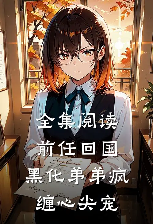 全集阅读前任回国，黑化弟弟疯缠心尖宠