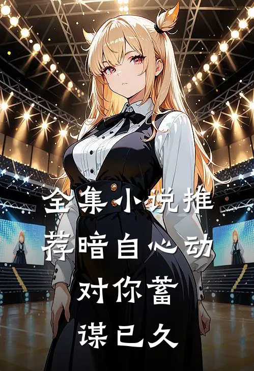 全集小说推荐暗自心动：对你蓄谋已久