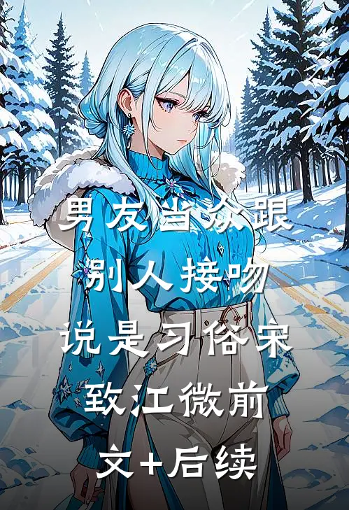 男友当众跟别人接吻，说是习俗宋致江微前文+后续
