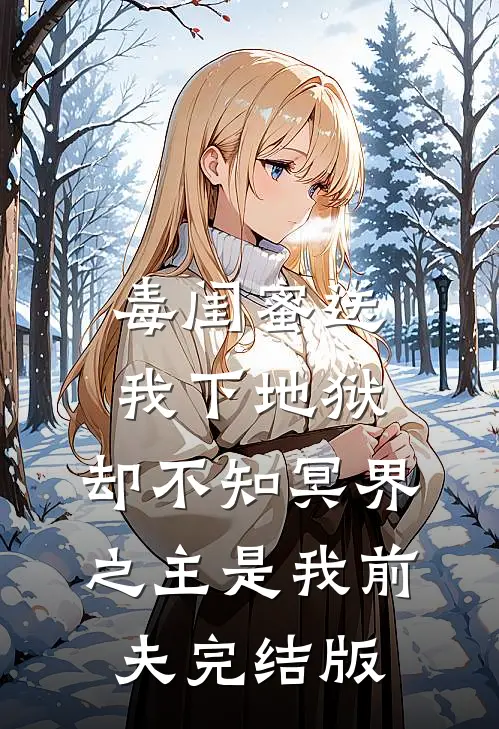 毒闺蜜送我下地狱，却不知冥界之主是我前夫完结版