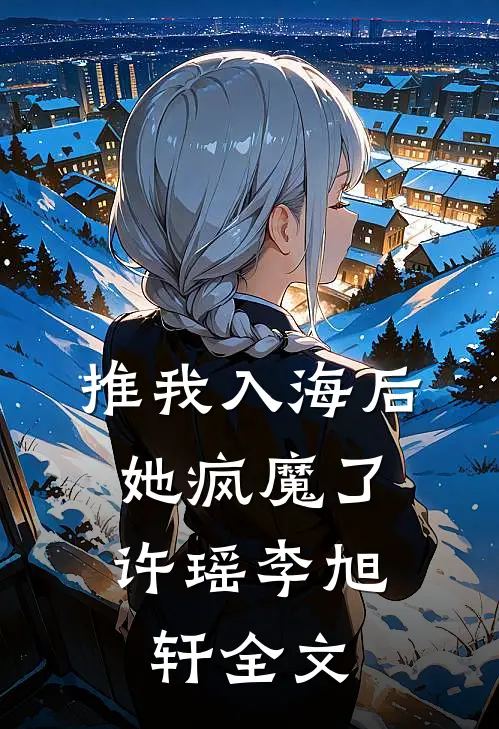 推我入海后，她疯魔了许瑶李旭轩全文