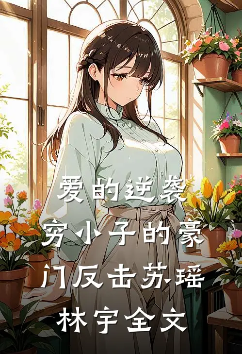 爱的逆袭：“穷”小子的豪门反击苏瑶林宇全文