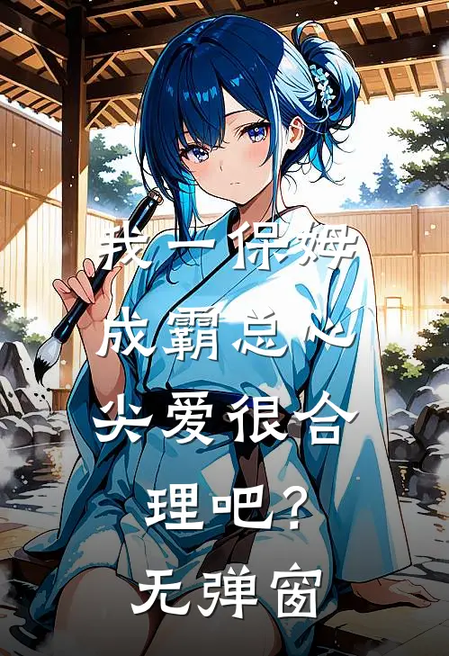 我一保姆，成霸总心尖爱很合理吧？无弹窗