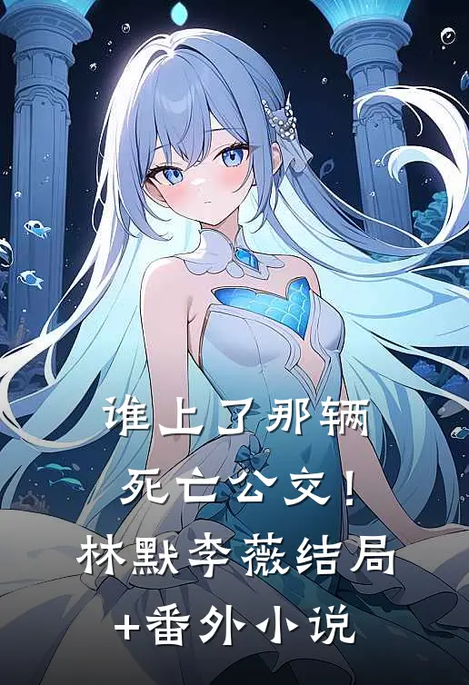 谁上了那辆死亡公交！林默李薇结局+番外小说