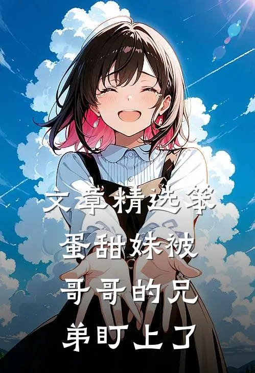 文章精选笨蛋甜妹被哥哥的兄弟盯上了