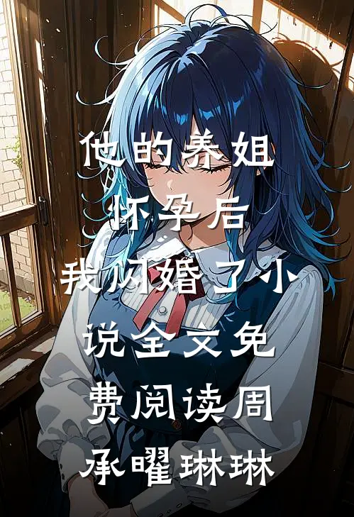 他的养姐怀孕后，我闪婚了小说全文免费阅读周承曜琳琳