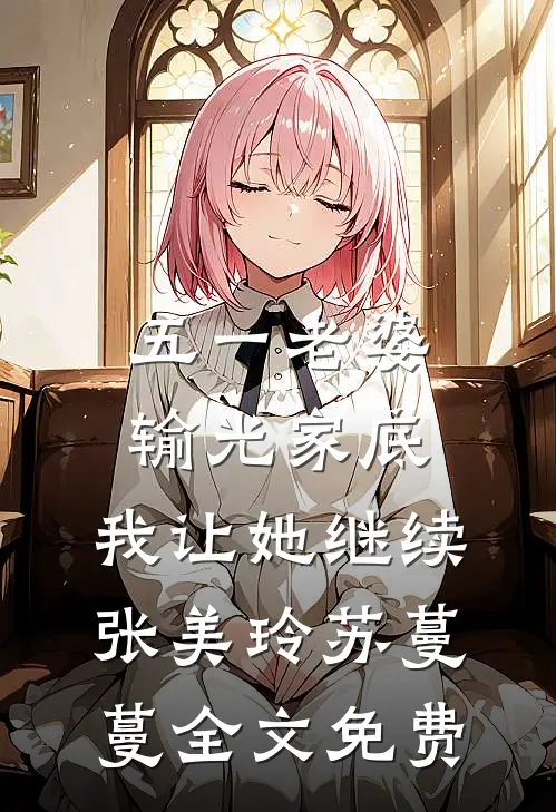 五一老婆输光家底，我让她继续张美玲苏蔓蔓全文免费