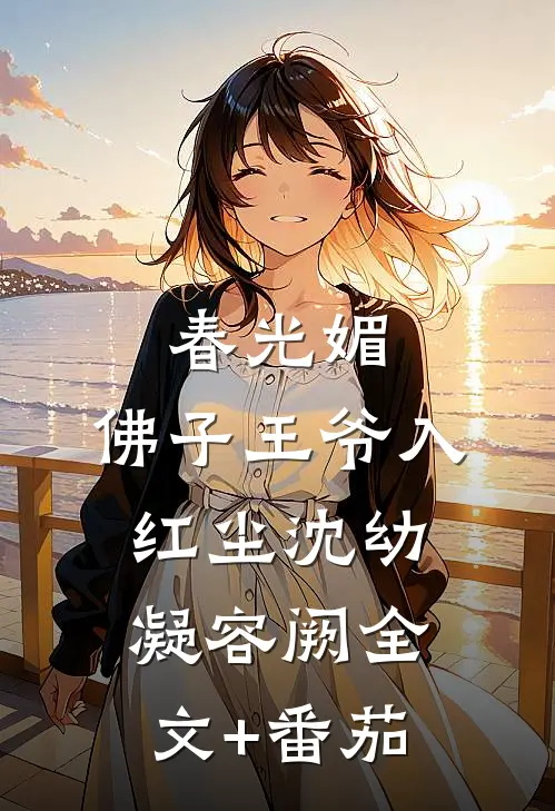 春光媚：佛子王爷入红尘沈幼凝容阙全文+番茄