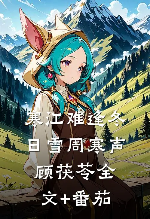 寒江难逢冬日雪周寒声顾茯苓全文+番茄