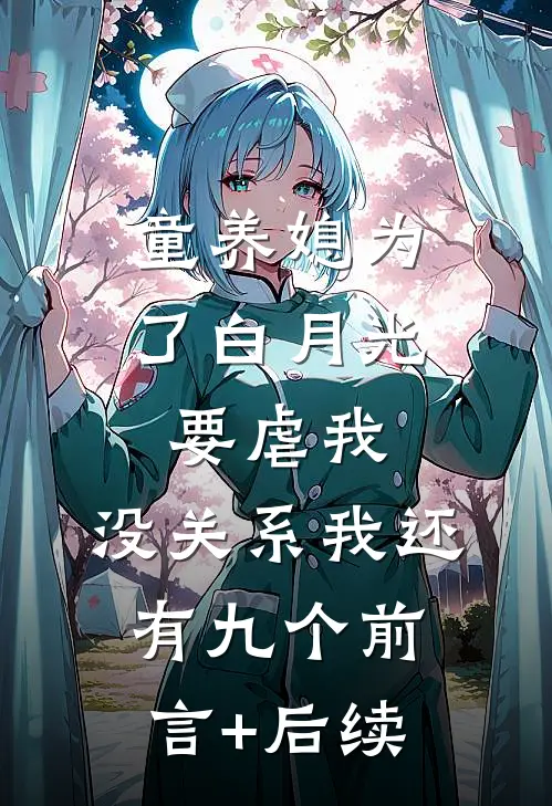 童养媳为了白月光要虐我，没关系我还有九个前言+后续