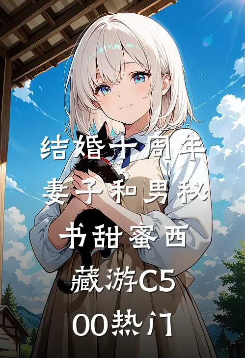 结婚十周年，妻子和男秘书甜蜜西藏游C500热门