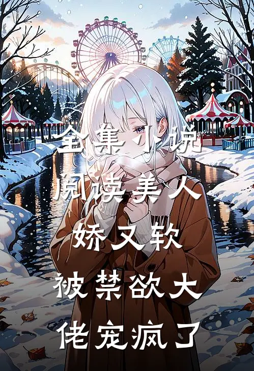 全集小说阅读美人娇又软，被禁欲大佬宠疯了