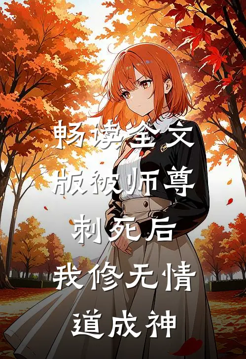 畅读全文版被师尊刺死后，我修无情道成神