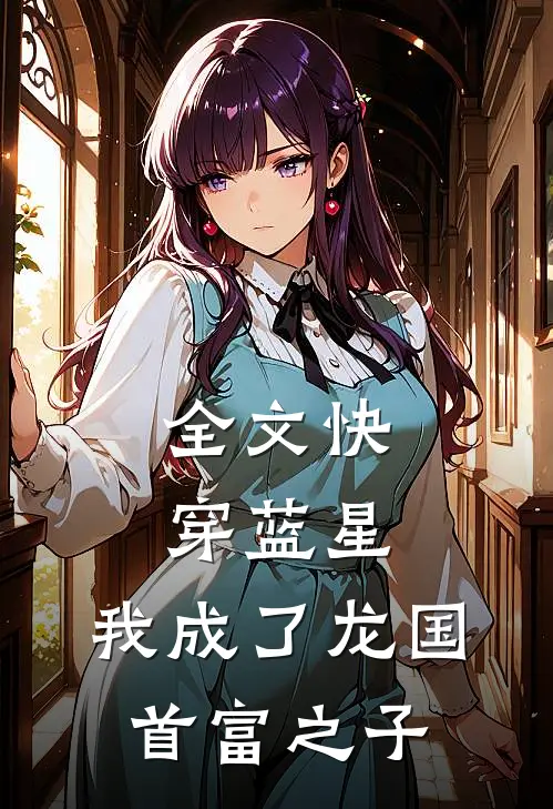全文快穿蓝星，我成了龙国首富之子