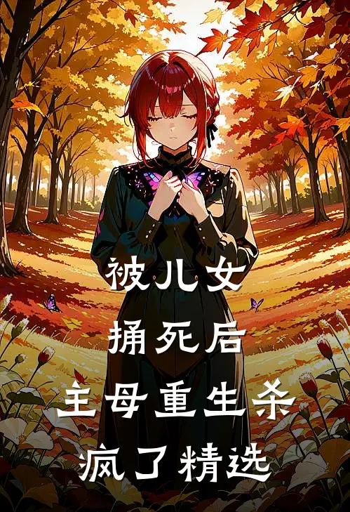 被儿女捅死后，主母重生杀疯了精选