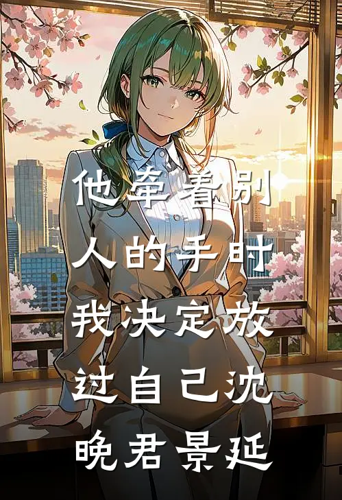 他牵着别人的手时，我决定放过自己沈晚君景延