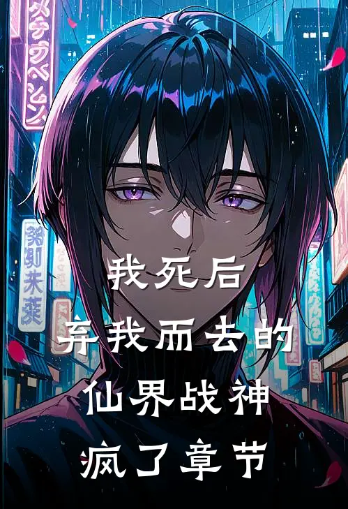 我死后，弃我而去的仙界战神疯了章节