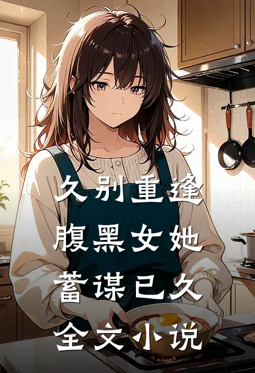 久别重逢：腹黑女她蓄谋已久全文小说