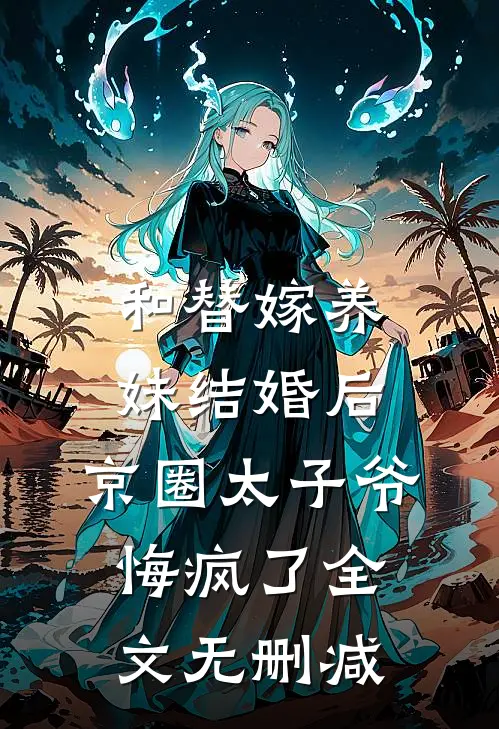 和替嫁养妹结婚后，京圈太子爷悔疯了全文无删减