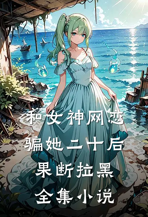 和女神网恋，骗她二十后果断拉黑全集小说