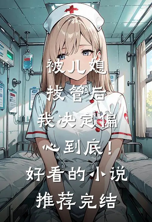 被儿媳拔管后，我决定偏心到底！好看的小说推荐完结