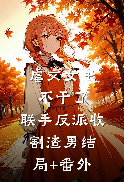 虐文女主不干了，联手反派收割渣男结局+番外