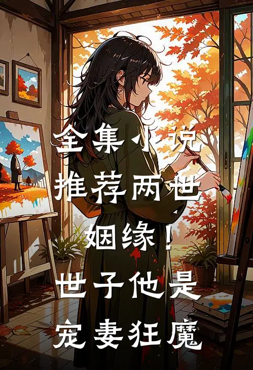 全集推荐两世姻缘!世子他是宠妻狂魔免费阅读