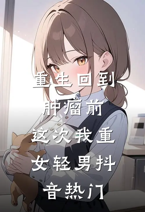 重生回到肿瘤前，这次我重女轻男抖音热门