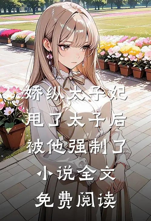 娇纵太子妃甩了太子后被他强制了小说全文免费阅读