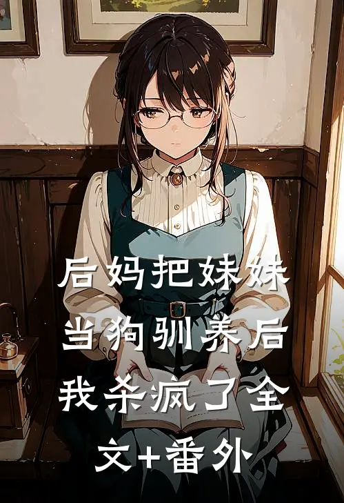 后妈把妹妹当狗驯养后，我杀疯了全文+番外