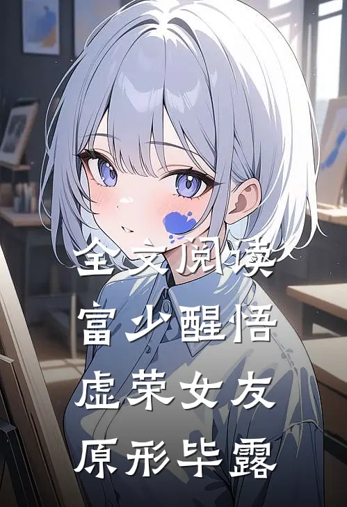 全文阅读富少醒悟：虚荣女友原形毕露