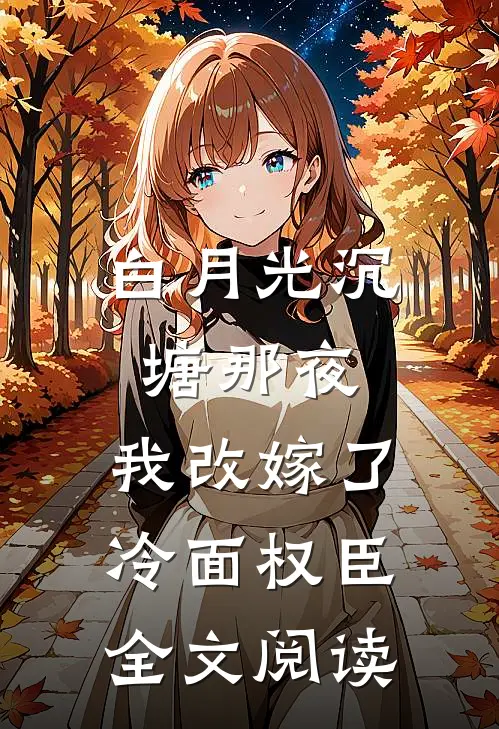白月光沉塘那夜，我改嫁了冷面权臣全文阅读