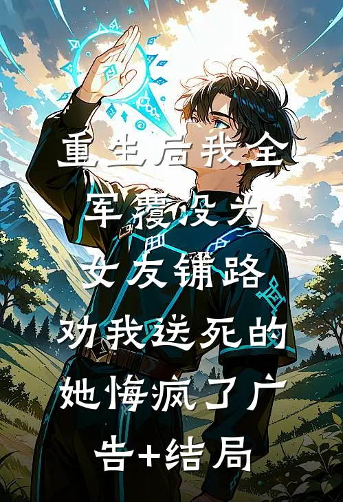 重生后我全军覆没为女友铺路，劝我送死的她悔疯了广告+结局