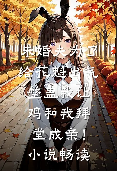 未婚夫为了给花魁出气，整蛊我让鸡和我拜堂成亲！小说畅读