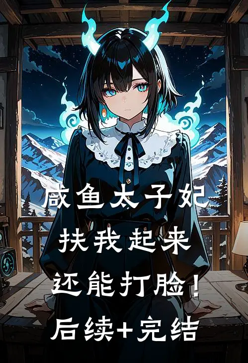 咸鱼太子妃：扶我起来，还能打脸！后续+完结