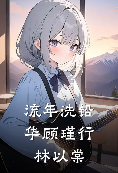 流年洗铅华顾瑾行林以棠