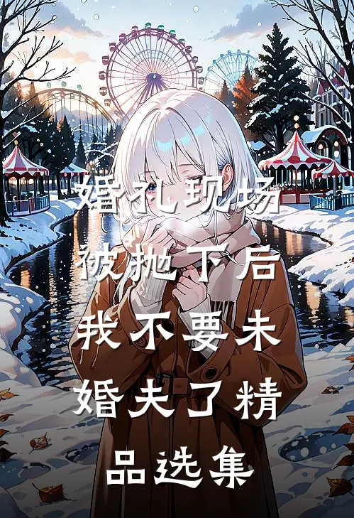 婚礼现场被抛下后，我不要未婚夫了精品选集