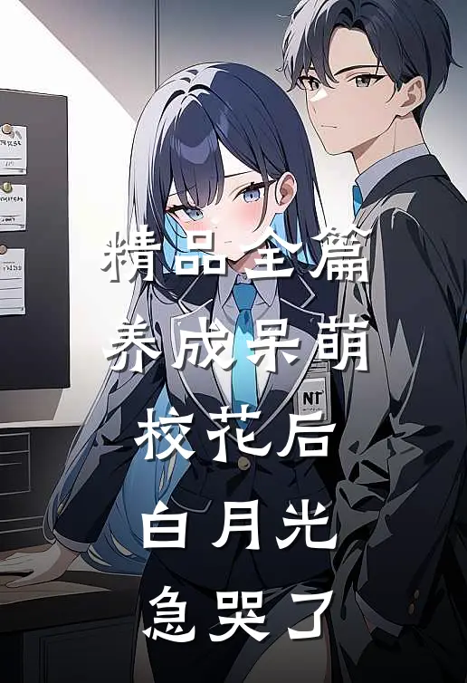 精品全篇养成呆萌校花后，白月光急哭了