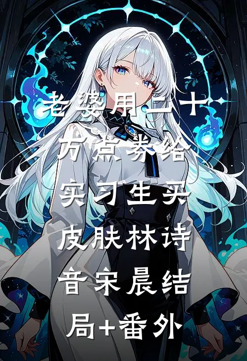 老婆用二十万点券给实习生买皮肤林诗音宋晨结局+番外