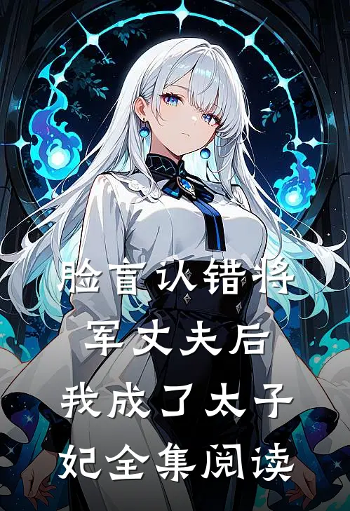 脸盲认错将军丈夫后，我成了太子妃全集阅读