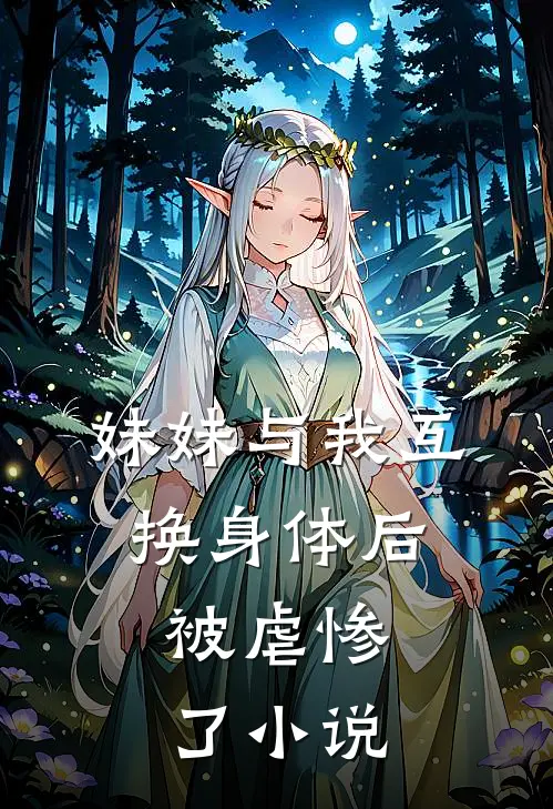 妹妹与我互换身体后，被虐惨了小说
