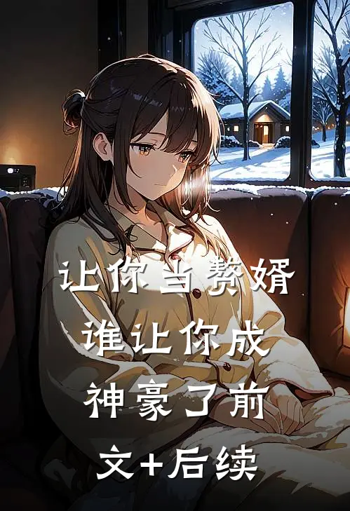 让你当赘婿，谁让你成神豪了前文+后续
