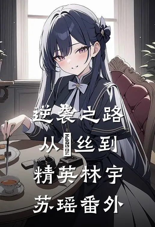 逆袭之路：从屌丝到精英林宇苏瑶 番外