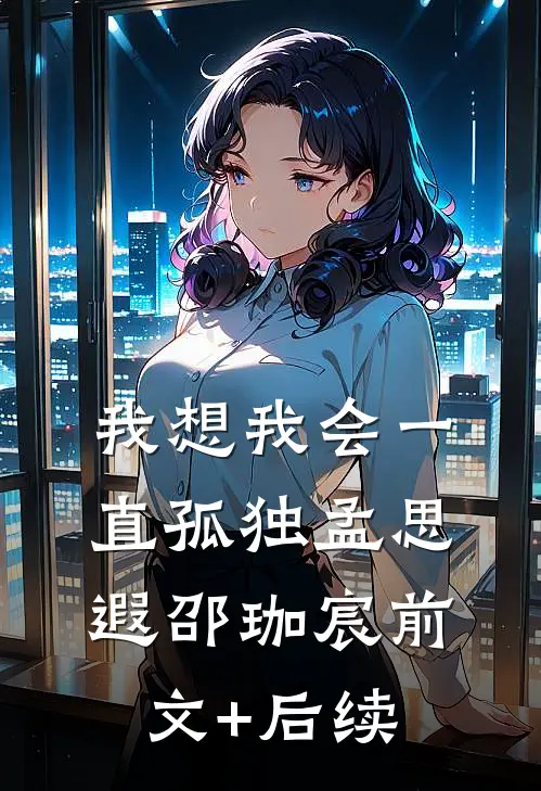 我想我会一直孤独孟思遐邵珈宸前文+后续