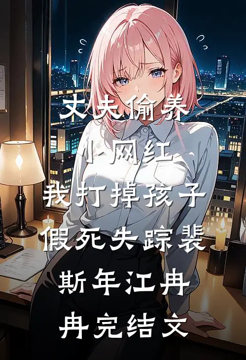 丈夫偷养小网红，我打掉孩子假死失踪裴斯年江冉冉完结文