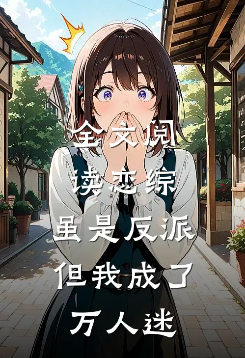 全文阅读恋综：虽是反派，但我成了万人迷