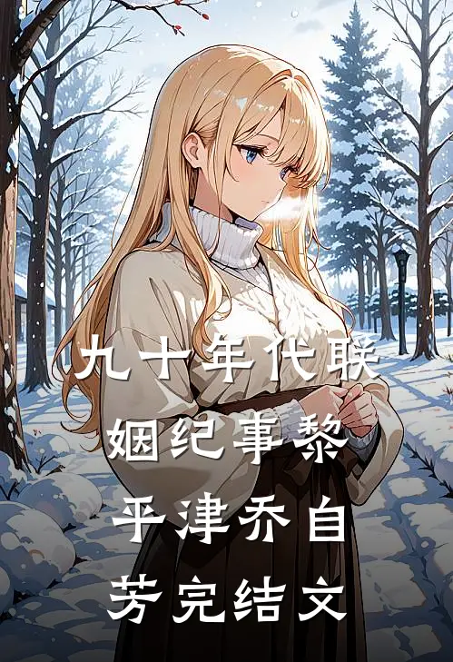 九十年代联姻纪事黎平津乔自芳完结文