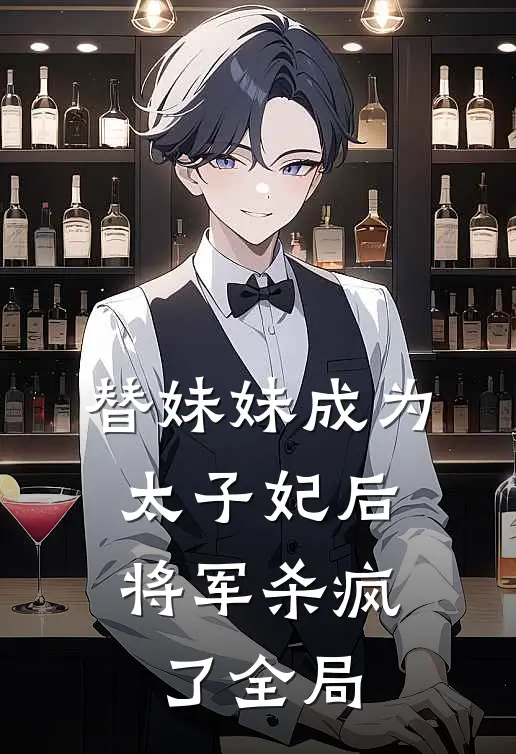 替妹妹成为太子妃后，将军杀疯了全局