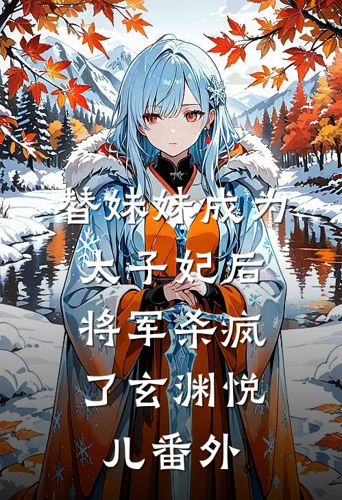 替妹妹成为太子妃后，将军杀疯了玄渊悦儿番外