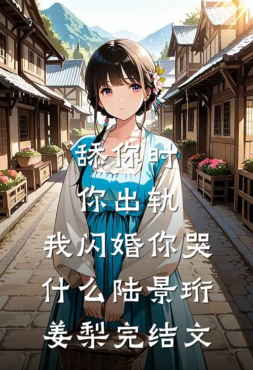 舔你时你出轨，我闪婚你哭什么陆景珩姜梨完结文